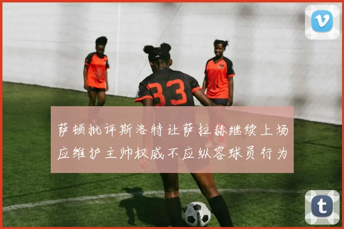 萨顿批评斯洛特让萨拉赫继续上场应维护主帅权威不应纵容球员行为